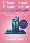 iPhone 12 and iPhone 12 Mini Complete Guide: The Complete Illustrated, Practical Guide with Tips and Tricks to Maximizing the iPhone 12 and iPhone 12 Mini