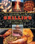 The Ultimate Guide to Grilling: How to Grill Just about Anything (Ultimate Guides)