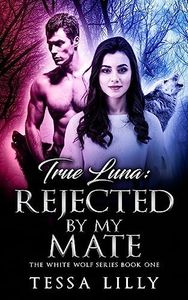 True Luna: Rejected By My Mate (The White Wolf Series Book 1)