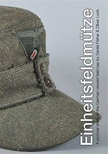 EINHEITSFELDMUTZE: A PICTORIAL STUDY OF THE GERMAN VISORED FIELD CAP by Daniel Fisher and Oliver Lock (4-Jul-1905) Hardcover