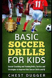 Basic Soccer Drills for Kids: 150 Soccer Coaching and Training Drills, Tactics and Strategies to Improve Kids Soccer Skills and IQ