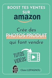 Boost tes Ventes sur Amazon | Crée des PHOTOS PRODUIT qui font VENDRE: TUTOS VIDEOS INCLUS | Augmenter les Ventes sur Amazon, le Taux de Clic et de Conversion | Ressources externes avec QR Code