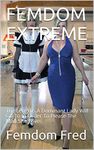 FEMDOM EXTREME: The Lengths A Dominant Lady Will Go To In Order To Please The Man She Loves