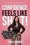 Confidence Feels Like Shit: The Truth about Confidence and What It Really Takes to Create It