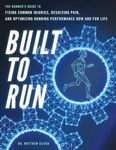 Built To Run: The Runner's GuideTo Fixing Common Injuries, Resolving Pain, And Optimizing Running Performance Now And For Life