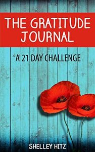 The Gratitude Journal: A 21 Day Challenge to More Gratitude, Deeper Relationships, and Greater Joy (A Life of Gratitude Book 1)