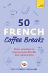 50 French Coffee Breaks: Short activities to improve your French one cup at a time (50 Coffee Breaks Series)