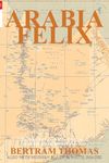 Arabia Felix: The First Crossing, from 1930, of the Rub Al Khali Desert by a non-Arab. (Oman in History)