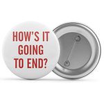 How's It Going To End - Badge/Button/Pin, Magnet or Keyring