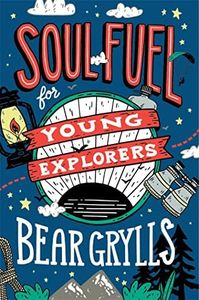Soul Fuel for Young Explorers: Top tips & inspiration from popular explorer Bear Grylls for children & young people
