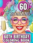 60th Birthday Coloring Book - Sixty and Fabulous: Funny and Motivational 60th Adult Coloring Book For Women With Humorous Happy Birthday Sixtylicious Quotes, 60 Year Old Gag Gifts For Her Woman GrandmaFriend