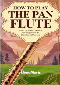 How To Play The Pan Flute: Step By Step Lessons For Beginners To Confident Playing
