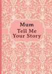 Mum, Tell Me Your Story: My mother’s book of memories.