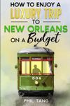 Super Cheap New Orleans Travel Guide 2021: How to Enjoy a $1,000 Trip to New Orleans for $240