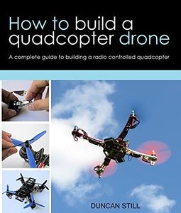 How to build a quadcopter drone: A complete guide to building a radio controlled quadcopter