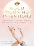 Good Morning Intentions: Sacred Rituals to Raise Your Vibration, Find Your Bliss, and Stay Energized All Day