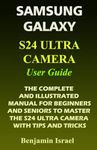 SAMSUNG GALAXY S24 ULTRA CAMERA USER GUIDE: THE COMPLETE AND ILLUSTRATED MANUAL FOR BEGINNERS AND SENIORS TO MASTER THE S24 ULTRA CAMERA WITH TIPS AND TRICKS