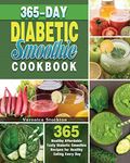 365-Day Diabetic Smoothie Cookbook: 365 Healthy Affordable Tasty Diabetic Smoothie Recipes for Healthy Eating Every Day