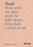 Shade: Bloom Gardener's Guide: Work with the light, grow the right plants, bring dark corners to life