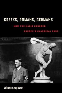 Greeks, Romans, Germans: How the Nazis Usurped Europe's Classical Past (Joan Palevsky Imprint in Classical Literature)