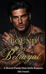 BOUND BY BETRAYAL: A Moretti Family Dark Mafia Romance