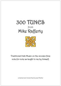 300 Tunes from Mike Rafferty: Traditional Irish Music on the wooden flute, note-for-note as taught to me by himself.