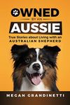 Owned by an Aussie: True Stories about Living with an Australian Shepherd