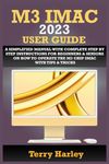 M3 IMAC 2023 USER GUIDE: A Simplified Manual With Complete Step By Step Instructions For Beginners & Seniors On How To Operate The M3 Chip iMac With Tips & Tricks