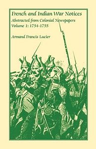 French and Indian War Notices Abstracted from Colonial Newspapers, Volume 1: 1754-1755