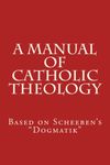 A Manual of Catholic Theology: Based on Scheeben's "Dogmatik": Volume 1