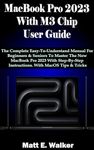 MacBook Pro 2023 With M3 Chip User Guide: The Complete Easy-To-Understand Manual For Beginners & Seniors To Master The New MacBook Pro 2023 With Step-By-Step Instructions. With MacOS Tips & Tricks