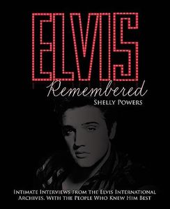 Elvis Remembered: Intimate Interviews from the Elvis International Archives, With the People Who Knew Him Best