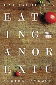 Eating With Your Anorexic: A Mother's Memoir