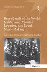 Brass Bands of the World: Militarism, Colonial Legacies, and Local Music Making (SOAS Studies in Music)
