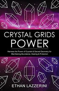 Crystal Grids Power: Harness The Power of Crystals and Sacred Geometry for Manifesting Abundance, Healing and Protection (Crystal Grids Power Series Book 1)