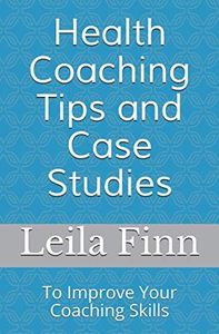 Health Coaching Tips and Case Studies: To Improve Your Coaching Skills