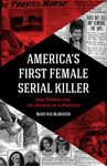 America's First Female Serial Killer: Jane Toppan and the Making of a Monster (Mind of a Serial Killer, True Crime, Violence in Society, Criminology)