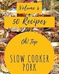 Oh! Top 50 Slow Cooker Pork Recipes Volume 6: Welcome to Slow Cooker Pork Cookbook