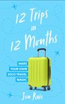 12 Trips in 12 Months: Make Your Own Solo Travel Magic