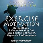 Exercise Motivation: Get in Shape & Crave Working Out Day & Night Meditation, Hypnosis & Affirmations - Expanding Evolution