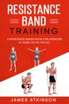 Resistance band Training: A Resistance Bands Book For Exercise At Home Or On The Go.: 4 (Weight training & resistance workouts)