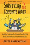 Surviving in the Corporate World : Simple Tips to Navigate the Twists and Turns, Deal With Bosses, Make Smart Choices and Achieve Your Goals