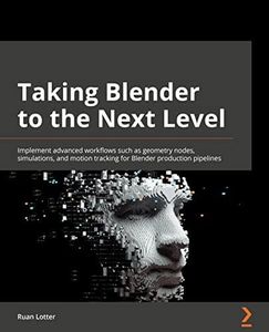 Taking Blender to the Next Level: Implement advanced workflows such as geometry nodes, simulations, and motion tracking for Blender production pipelines