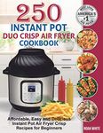 250 Instant Pot Duo Crisp Air Fryer Cookbook: Affordable, Easy and Delicious Instant Pot Air Fryer Crisp Recipes for Beginners.: 1 (Instant Pot Air Fryer Cookbook)