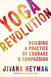 Yoga Revolution: Building a Practice of Courage and Compassion