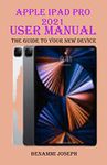 Apple iPad Pro 2021 User Manual: The Guide to your New Device