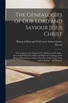 The Genealogies of our Lord and Saviour Jesus Christ: As Contained in the Gospels of St. Matthew and St. Luke : Reconciled With Each Other and With ... the Canon of the Old Testament : and Shewn T