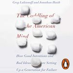 The Coddling of the American Mind: How Good Intentions and Bad Ideas Are Setting Up a Generation for Failure