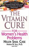 The Vitamin Cure for Women's Health Problems: Successfully Manage Women's Health Issues Using Nutrition and Vitamin Supplementation