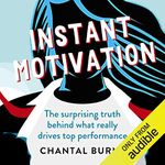 Instant Motivation: The Surprising Truth Behind What Really Drives Top Performance